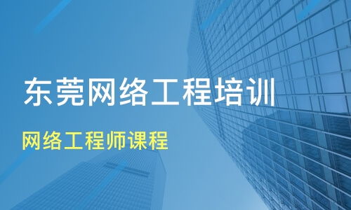 东莞石碣镇网络工程师培训班推荐与课程排名
